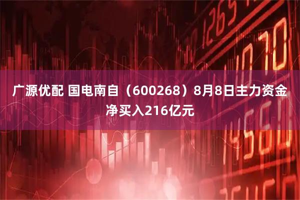 广源优配 国电南自(600268)8月8日主力资金净买入216亿元