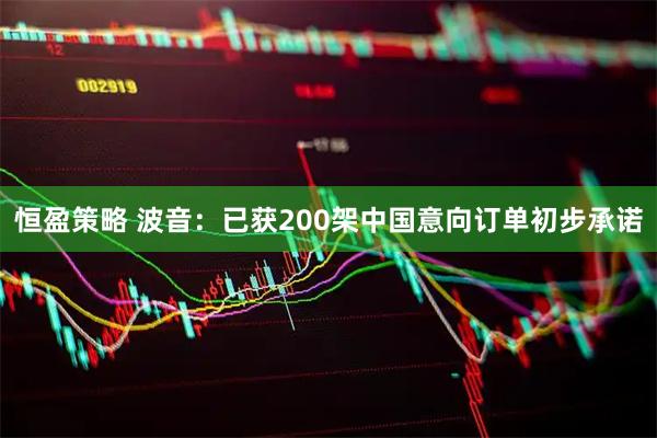 恒盈策略 波音：已获200架中国意向订单初步承诺