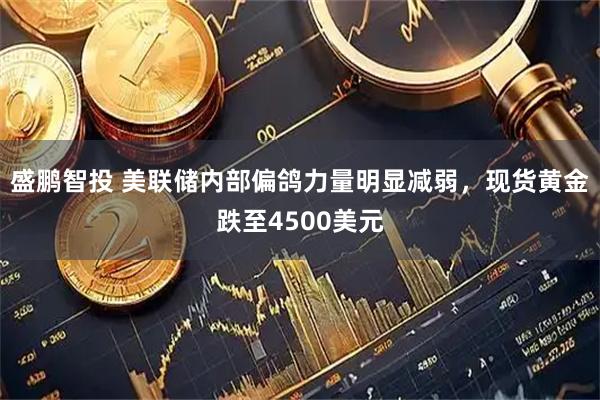 盛鹏智投 美联储内部偏鸽力量明显减弱，现货黄金跌至4500美元