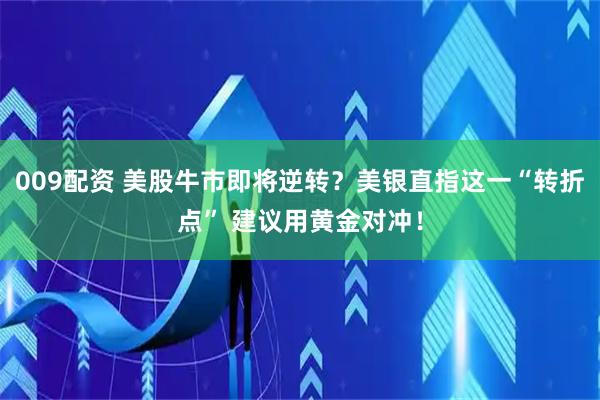 009配资 美股牛市即将逆转？美银直指这一“转折点” 建议用黄金对冲！