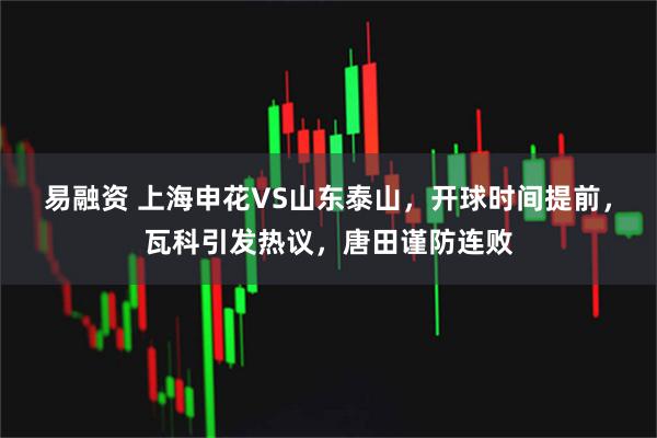 易融资 上海申花VS山东泰山，开球时间提前，瓦科引发热议，唐田谨防连败