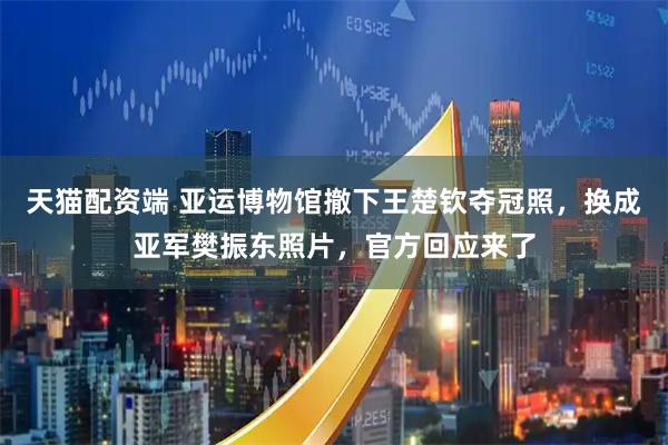天猫配资端 亚运博物馆撤下王楚钦夺冠照，换成亚军樊振东照片，官方回应来了